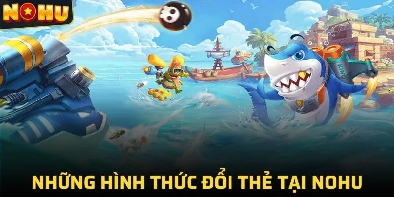BẮN CÁ ĐỔI THƯỞNG 4 Chơi bắn cá tại NOHU có bao nhiêu hình thức đổi thẻ?