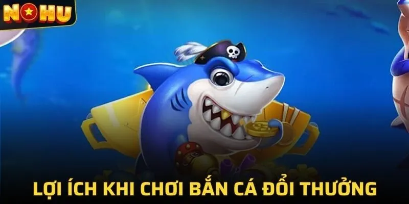 BẮN CÁ ĐỔI THƯỞNG 2 Lợi ích khi chơi game bắn cá đổi thưởng tại NOHU