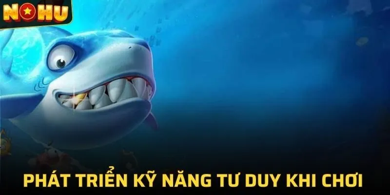 BẮN CÁ ĐỔI THƯỞNG 3 Phát triển kỹ năng tư duy khi chơi bắn cá tại NOHU