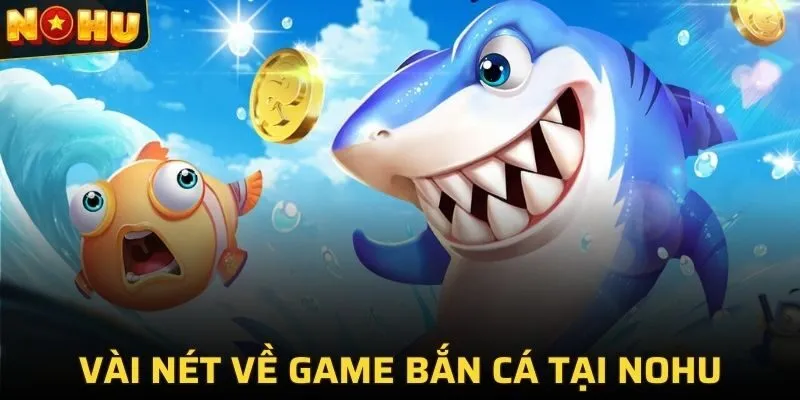 BẮN CÁ ĐỔI THƯỞNG 1 Vài nét sơ lược về game bắn cá tại NOHU